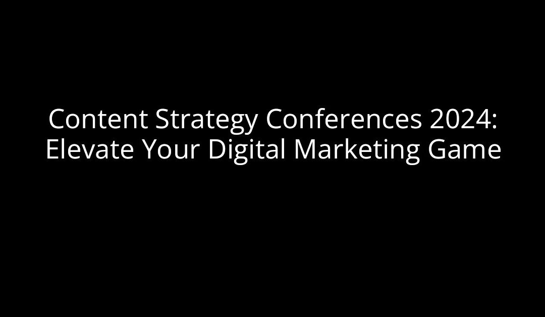 Content Strategy Conferences 2024: Elevate Your Digital Marketing Game