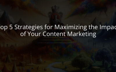 Top 5 Strategies for Maximizing the Impact of Your Content Marketing