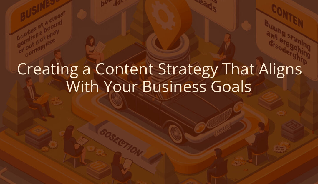 Creating a Content Strategy That Aligns With Your Business Goals