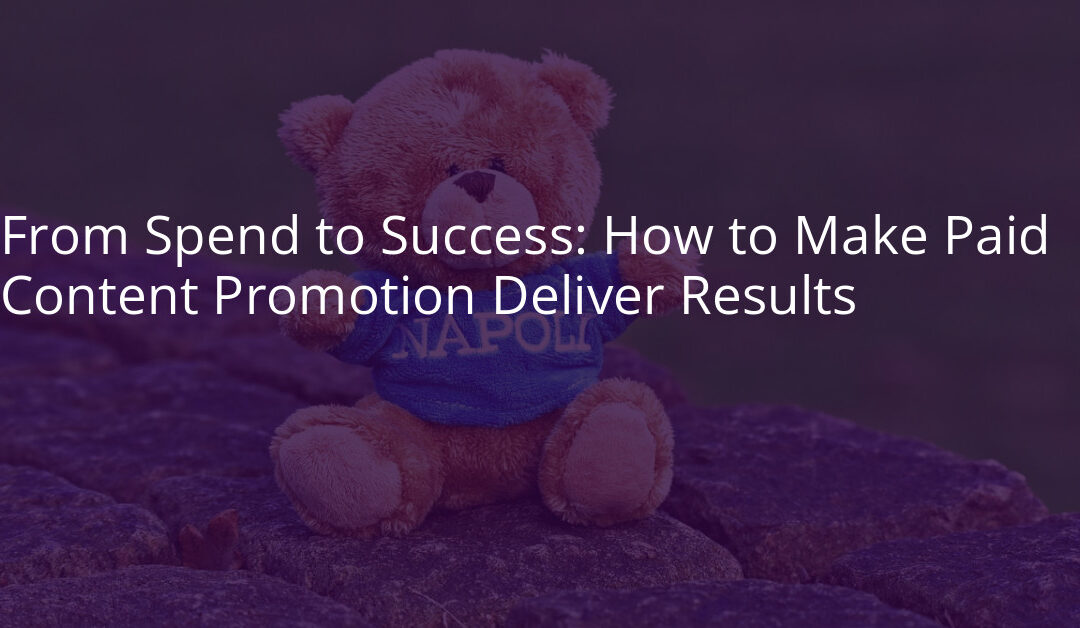 From Spend to Success: How to Make Paid Content Promotion Deliver Results