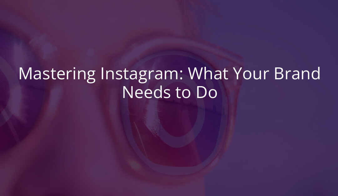 Mastering Instagram: What Your Brand Needs to Do