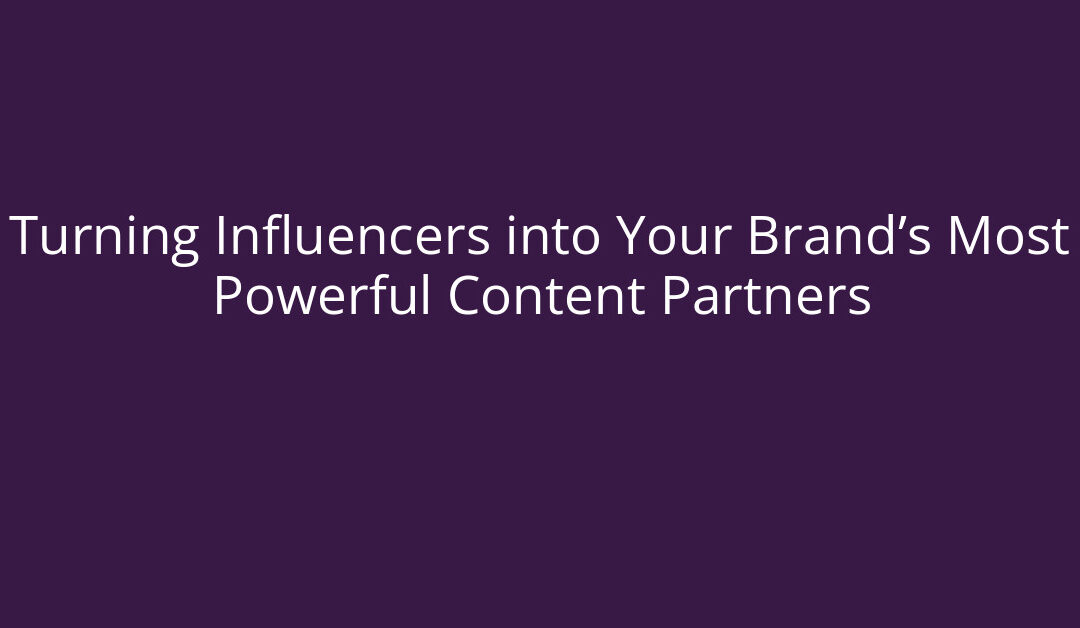 Turning Influencers into Your Brand’s Most Powerful Content Partners