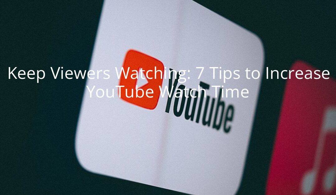 Keep Viewers Watching: 7 Tips to Increase YouTube Watch Time