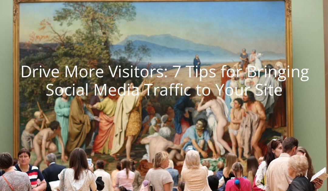 Drive More Visitors: 7 Tips for Bringing Social Media Traffic to Your Site