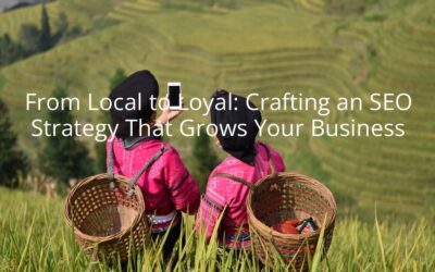 From Local to Loyal: Crafting an SEO Strategy That Grows Your Business