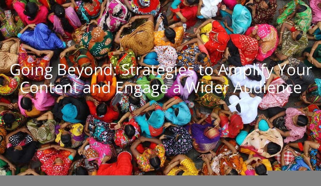 Going Beyond: Strategies to Amplify Your Content and Engage a Wider Audience