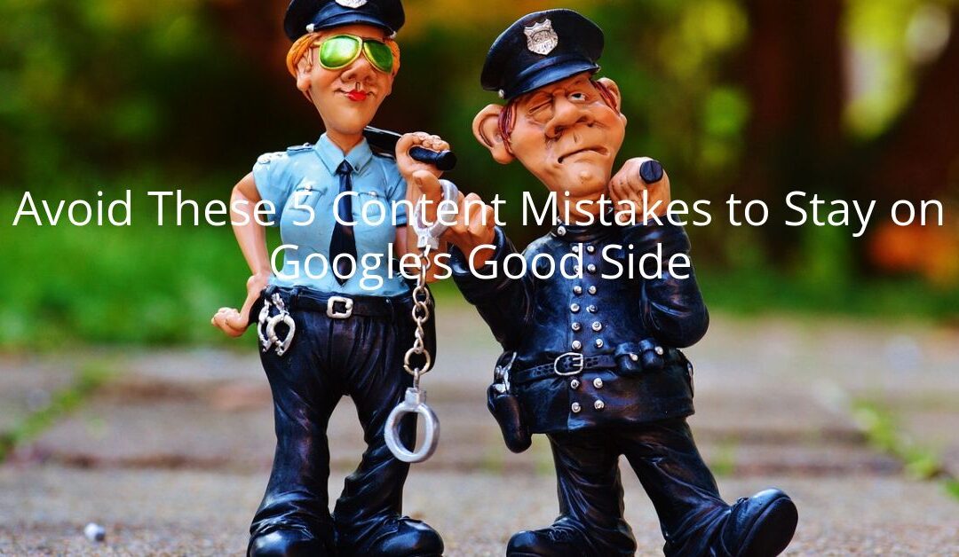 Avoid These 5 Content Mistakes to Stay on Google’s Good Side