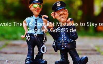 Avoid These 5 Content Mistakes to Stay on Google’s Good Side